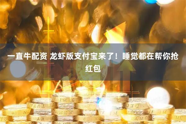 一直牛配资 龙虾版支付宝来了！睡觉都在帮你抢红包