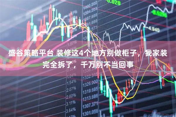 盛谷策略平台 装修这4个地方别做柜子，我家装完全拆了，千万别不当回事