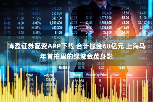 博盈证券配资APP下载 合计揽金68亿元 上海马年首拍里的绿城金茂身影