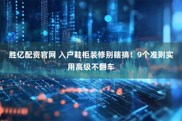 胜亿配资官网 入户鞋柜装修别瞎搞！9个准则实用高级不翻车