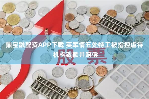 鼎宝融配资APP下载 英军情五处特工被指控虐待 机构致歉并赔偿