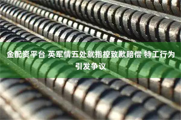 金配资平台 英军情五处就指控致歉赔偿 特工行为引发争议