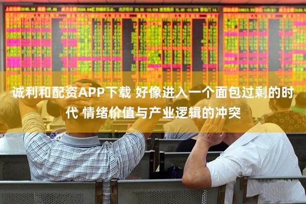 诚利和配资APP下载 好像进入一个面包过剩的时代 情绪价值与产业逻辑的冲突