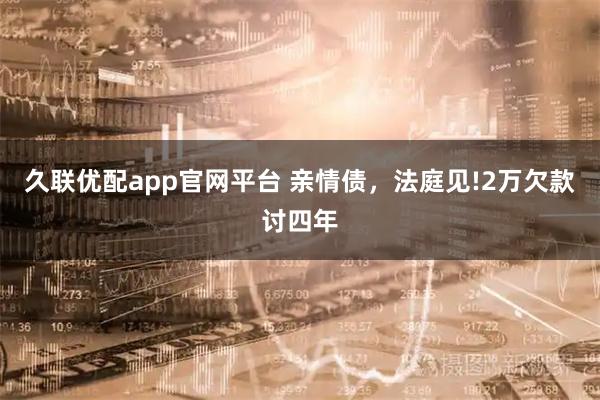 久联优配app官网平台 亲情债，法庭见!2万欠款讨四年