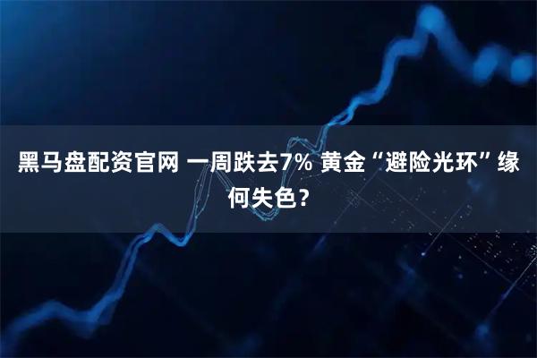 黑马盘配资官网 一周跌去7% 黄金“避险光环”缘何失色？