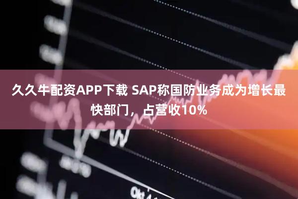 久久牛配资APP下载 SAP称国防业务成为增长最快部门，占营收10%