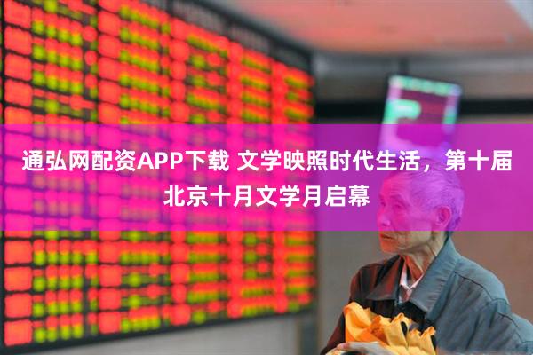 通弘网配资APP下载 文学映照时代生活，第十届北京十月文学月启幕