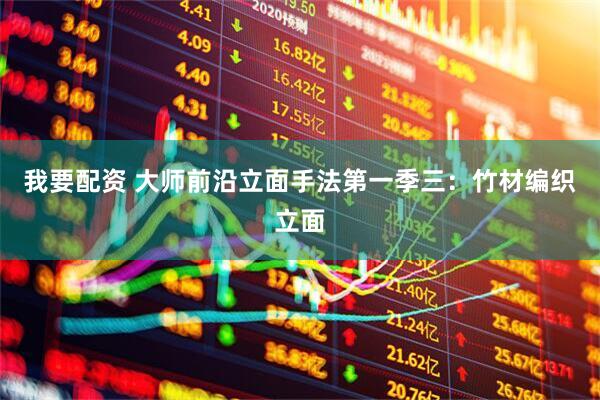 我要配资 大师前沿立面手法第一季三：竹材编织立面