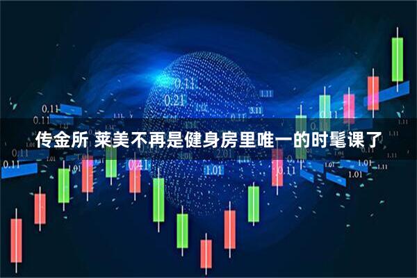 传金所 莱美不再是健身房里唯一的时髦课了