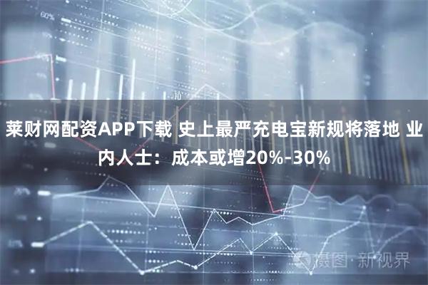 莱财网配资APP下载 史上最严充电宝新规将落地 业内人士：成本或增20%-30%