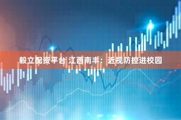 毅立配资平台 江西南丰：近视防控进校园