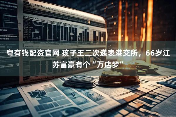 粤有钱配资官网 孩子王二次递表港交所，66岁江苏富豪有个“万店梦”