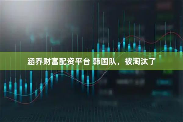 涵乔财富配资平台 韩国队，被淘汰了