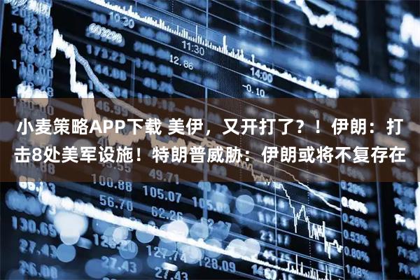 小麦策略APP下载 美伊，又开打了？！伊朗：打击8处美军设施！特朗普威胁：伊朗或将不复存在