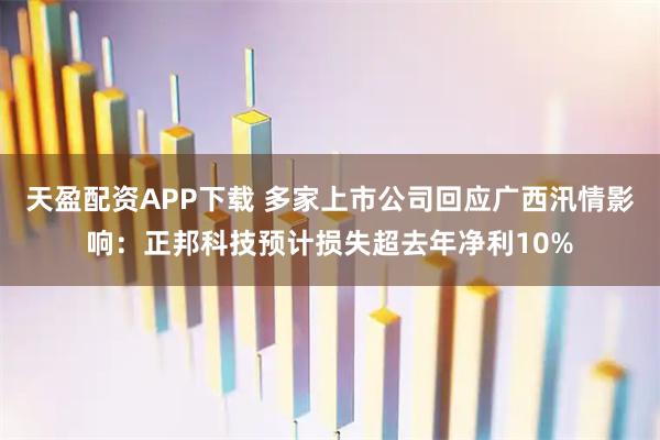 天盈配资APP下载 多家上市公司回应广西汛情影响：正邦科技预计损失超去年净利10%