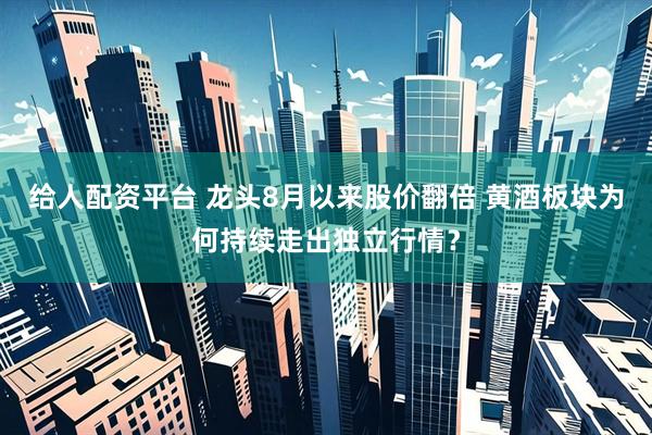 给人配资平台 龙头8月以来股价翻倍 黄酒板块为何持续走出独立行情？