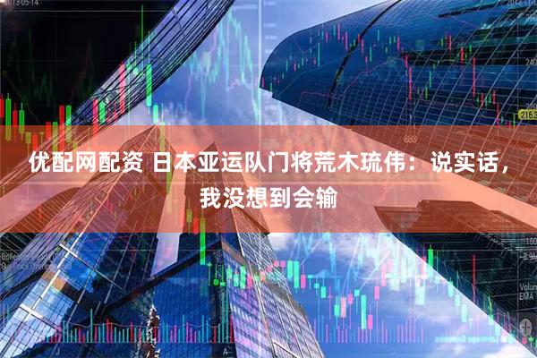 优配网配资 日本亚运队门将荒木琉伟：说实话，我没想到会输