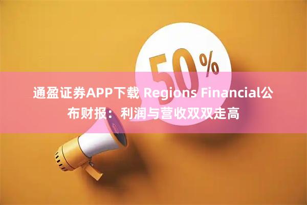 通盈证券APP下载 Regions Financial公布财报：利润与营收双双走高